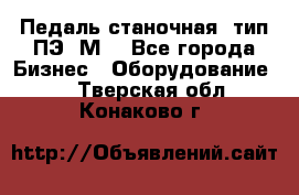 Педаль станочная  тип ПЭ 1М. - Все города Бизнес » Оборудование   . Тверская обл.,Конаково г.